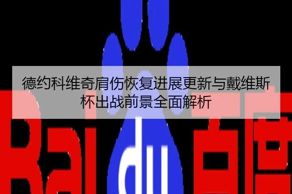 德约科维奇肩伤恢复进展更新与戴维斯杯出战前景全面解析