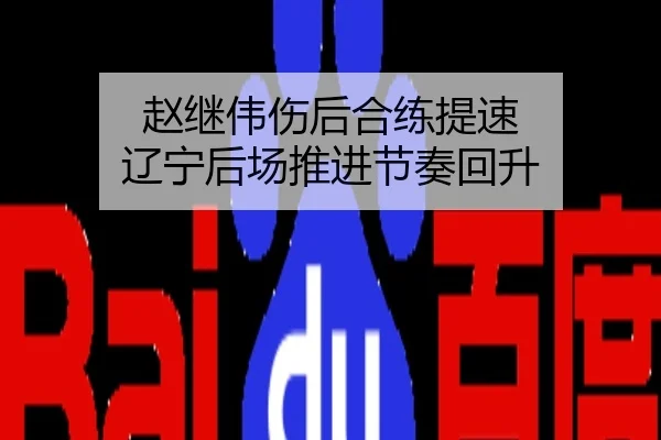 赵继伟伤后合练提速 辽宁后场推进节奏回升